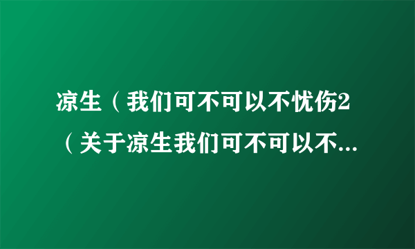 凉生（我们可不可以不忧伤2（关于凉生我们可不可以不忧伤2的简介））