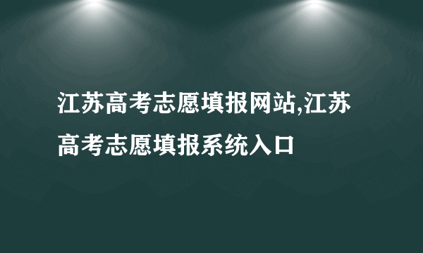 江苏高考志愿填报网站,江苏高考志愿填报系统入口