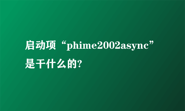 启动项“phime2002async”是干什么的?