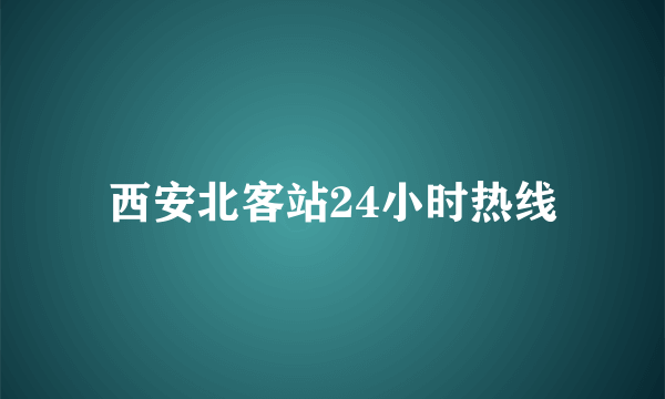 西安北客站24小时热线