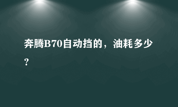 奔腾B70自动挡的，油耗多少？