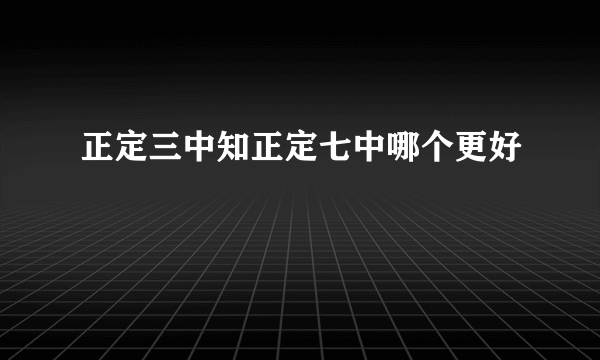 正定三中知正定七中哪个更好