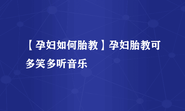 【孕妇如何胎教】孕妇胎教可多笑多听音乐