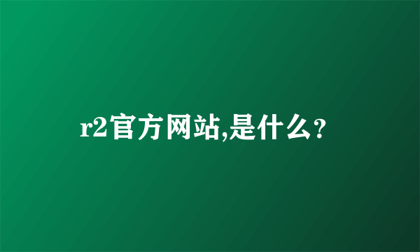 r2官方网站,是什么？