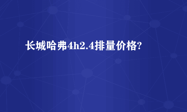 长城哈弗4h2.4排量价格?