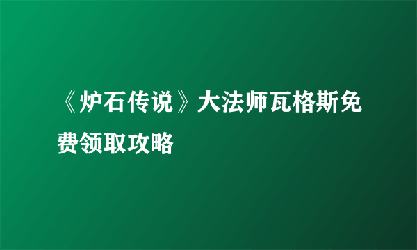 《炉石传说》大法师瓦格斯免费领取攻略