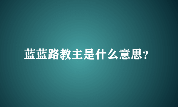 蓝蓝路教主是什么意思？