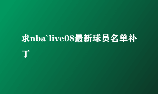 求nba`live08最新球员名单补丁