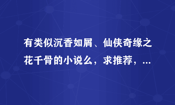 有类似沉香如屑、仙侠奇缘之花千骨的小说么，求推荐，比较喜欢沉香如屑这种细节和情节取胜的文