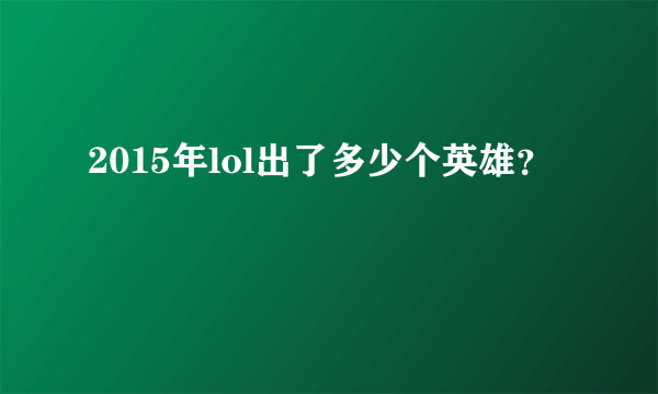 2015年lol出了多少个英雄？