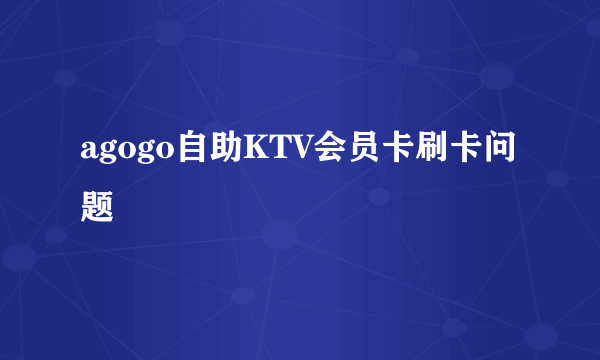 agogo自助KTV会员卡刷卡问题