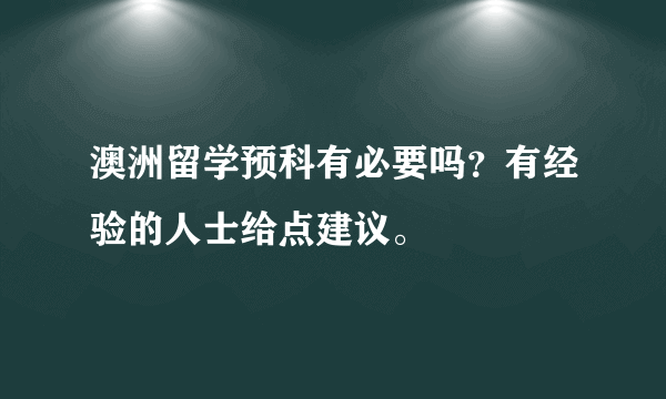 澳洲留学预科有必要吗？有经验的人士给点建议。