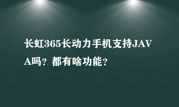 长虹365长动力手机支持JAVA吗？都有啥功能？