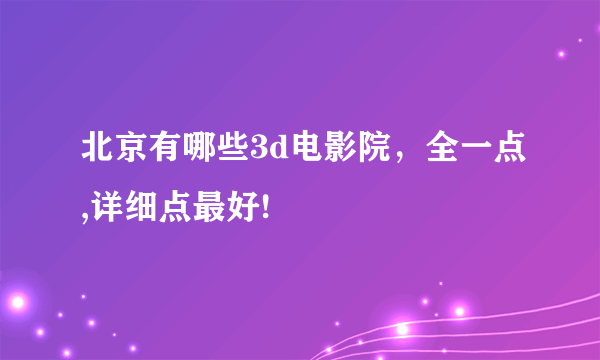 北京有哪些3d电影院，全一点,详细点最好!