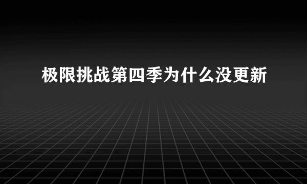 极限挑战第四季为什么没更新