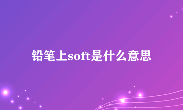 铅笔上soft是什么意思