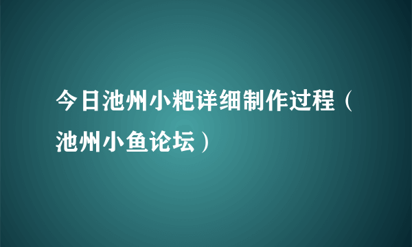 今日池州小粑详细制作过程（池州小鱼论坛）