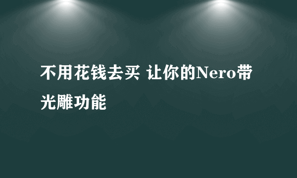 不用花钱去买 让你的Nero带光雕功能