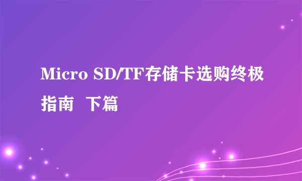 Micro SD/TF存储卡选购终极指南  下篇