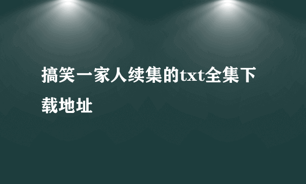 搞笑一家人续集的txt全集下载地址