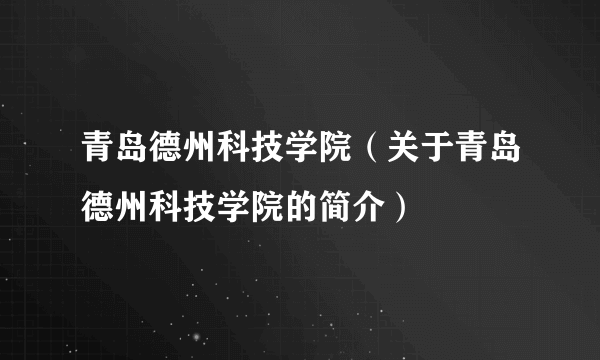 青岛德州科技学院（关于青岛德州科技学院的简介）