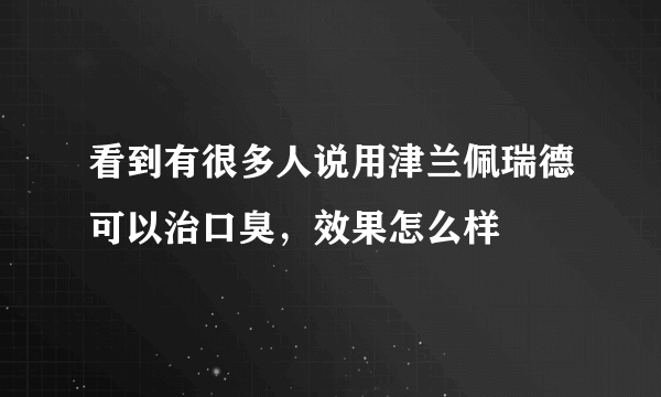 看到有很多人说用津兰佩瑞德可以治口臭，效果怎么样