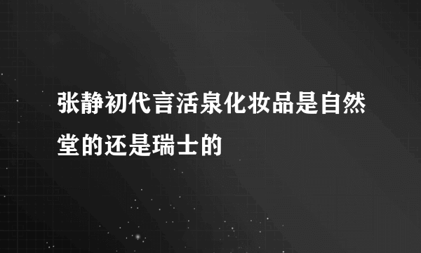 张静初代言活泉化妆品是自然堂的还是瑞士的