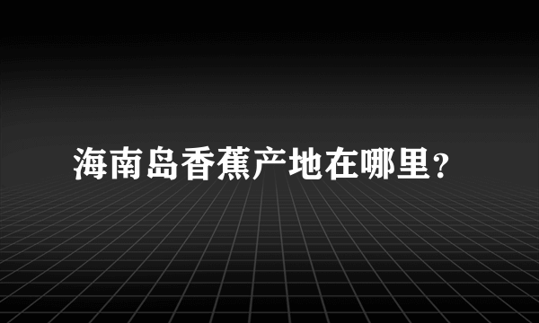 海南岛香蕉产地在哪里？