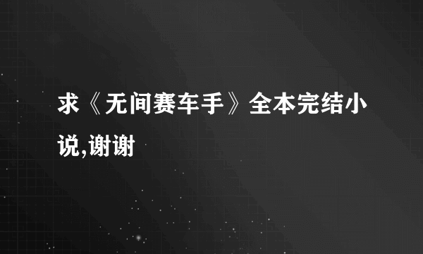 求《无间赛车手》全本完结小说,谢谢