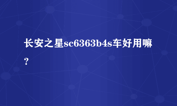 长安之星sc6363b4s车好用嘛？