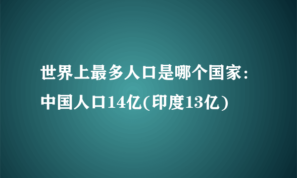 世界上最多人口是哪个国家：中国人口14亿(印度13亿)