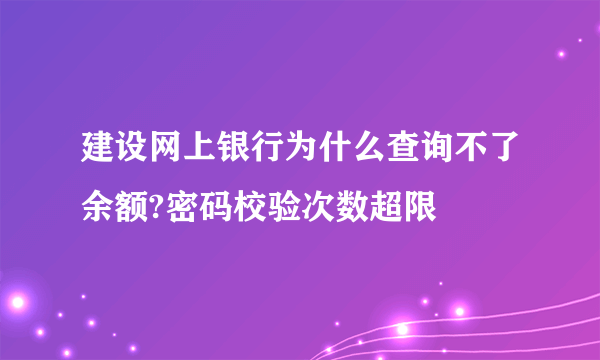 建设网上银行为什么查询不了余额?密码校验次数超限