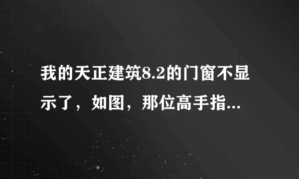 我的天正建筑8.2的门窗不显示了，如图，那位高手指点一下。