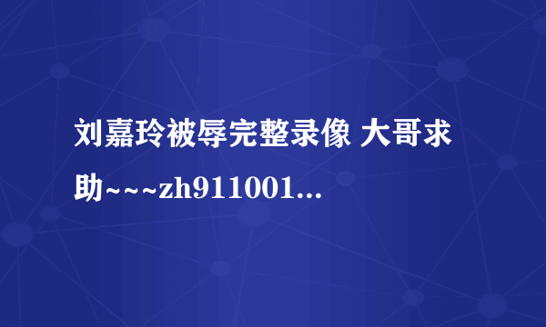 刘嘉玲被辱完整录像 大哥求助~~~zh911001@163.com