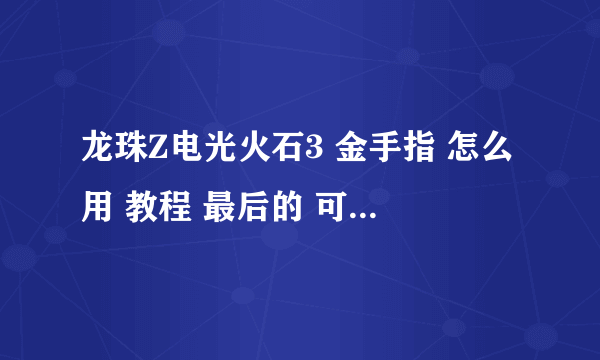 龙珠Z电光火石3 金手指 怎么用 教程 最后的 可以 发图片 求你们了