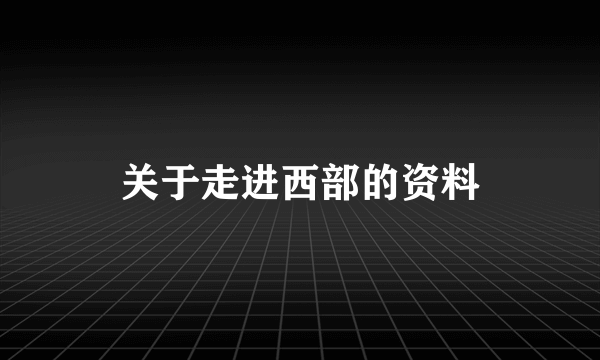 关于走进西部的资料