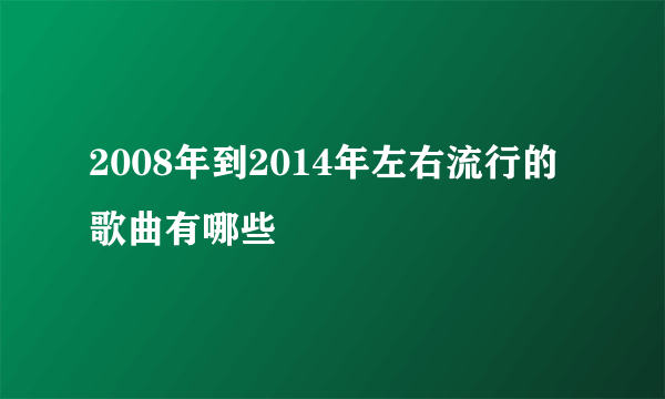 2008年到2014年左右流行的歌曲有哪些