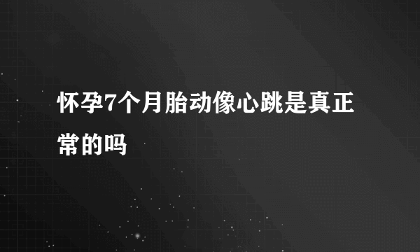 怀孕7个月胎动像心跳是真正常的吗