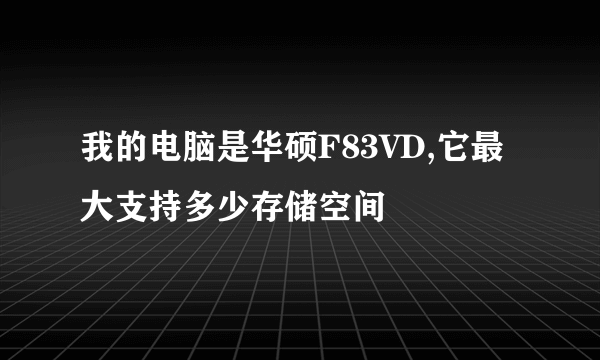 我的电脑是华硕F83VD,它最大支持多少存储空间