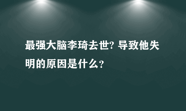 最强大脑李琦去世? 导致他失明的原因是什么？