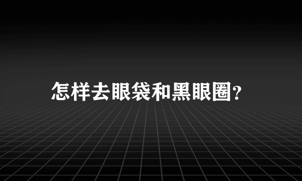 怎样去眼袋和黑眼圈？