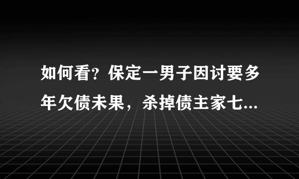 如何看？保定一男子因讨要多年欠债未果，杀掉债主家七人后自杀？