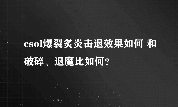 csol爆裂炙炎击退效果如何 和破碎、退魔比如何？