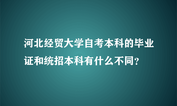 河北经贸大学自考本科的毕业证和统招本科有什么不同？