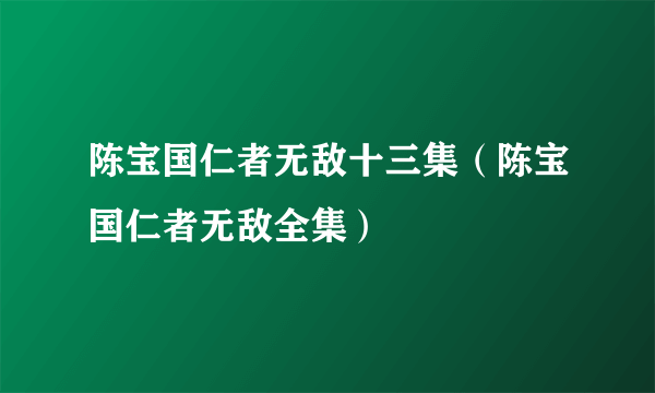 陈宝国仁者无敌十三集（陈宝国仁者无敌全集）