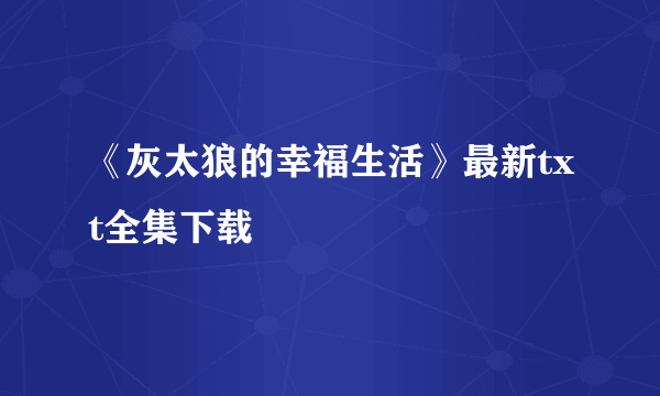 《灰太狼的幸福生活》最新txt全集下载