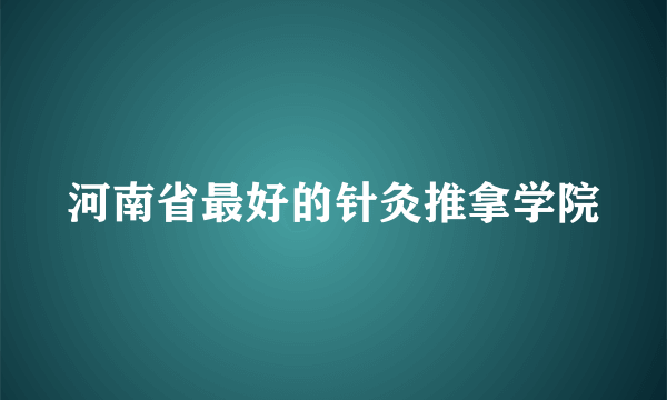 河南省最好的针灸推拿学院