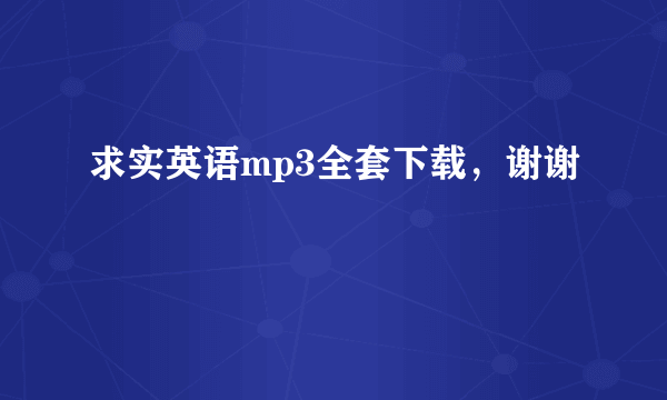 求实英语mp3全套下载，谢谢