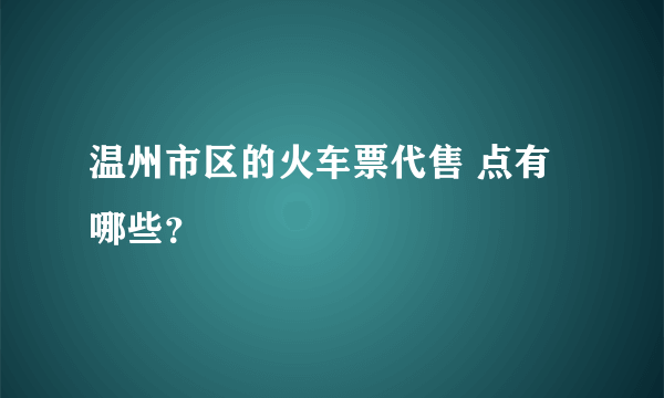 温州市区的火车票代售 点有哪些？