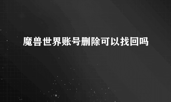 魔兽世界账号删除可以找回吗